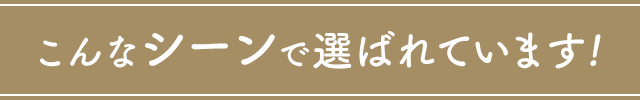 こんなシーンで選ばれています!