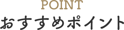 POINT おすすめポイント