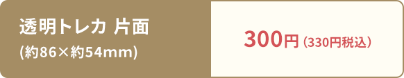 透明トレカ 片面 (約86×約54ｍｍ):300円（330円税込）