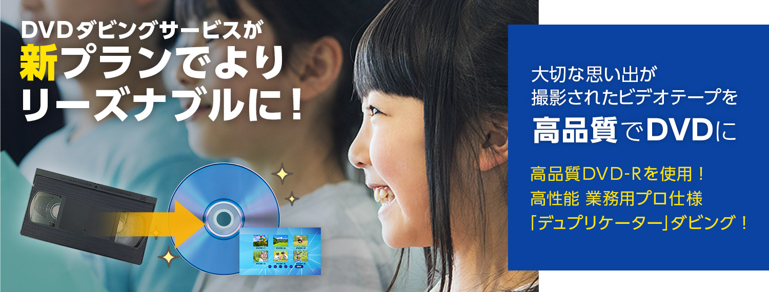 「DVDダビングサービス」大切な想い出が撮影されたビデオテープを高品質でDVDにします。新プランでよりリーズナブルに！高画質DVD-Rを使用！高性能業務用プロ仕様「デュプリケーター」ダビング！