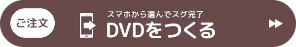 （ご注文）スマホから選んでスグ完了「DVDをつくる」