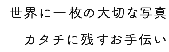 世界に一枚の大切な写真カタチに残すお手伝い